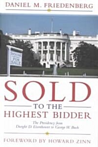 Sold to the Highest Bidder: The Presidency from Dwight D. Eisenhower to George W. Bush (Hardcover)