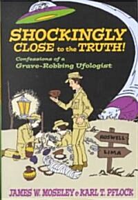 Shockingly Close to the Truth!: Confessions of a Grave-Robbing Ufologist (Hardcover)