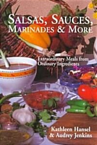 Salsas, Sauces, Marinades & More: Extraordinary Meals from Ordinary Ingredients (Paperback)