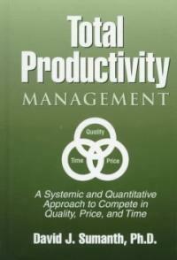Total productivity management : a systemic and quantitative approach to compete in quality, price, and time