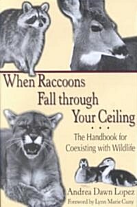 When Raccoons Fall Through Your Ceiling: The Handbook for Coexisting with Wildlife (Hardcover)