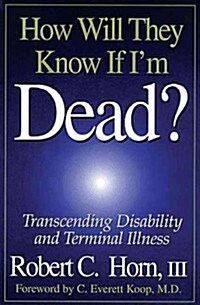 How Will They Know If Im Dead? : Transcending Disability and Terminal Illness (Paperback)