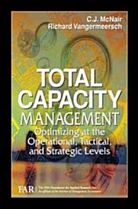Total Capacity Management: Optimizing at the Operational, Tactical, and Strategic Levels (Hardcover)