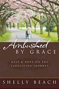 Ambushed by Grace: Help and Hope on the Caregiving Journey (Paperback)