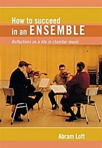 How to Succeed in an Ensemble: Reflections on a Life in Chamber Music (Hardcover)
