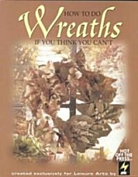 How to Do Wreaths If You Think You Cant (Leisure Arts #15827) (Paperback)