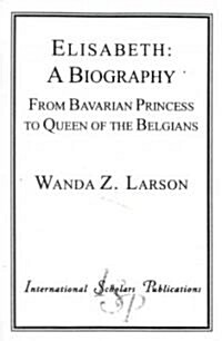 Elisabeth: A Biography: From Bavarian Princess to Queen of the Belgians (Paperback)