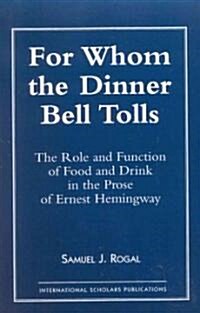 For Whom the Dinner Bell Tolls: The Role and Function of Food and Drink in the Prose of Ernest Hemingway (Paperback)