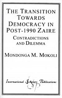 The Transition Towards Democracy in Post-1990 Zaire: Contradictions and Dilemma (Paperback)