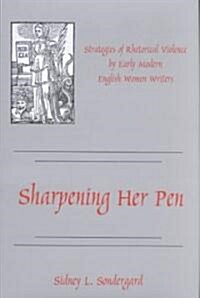 Sharpening Her Pen: Strategies of Rhetorical Violence by Early Modern English Women Writers (Hardcover)