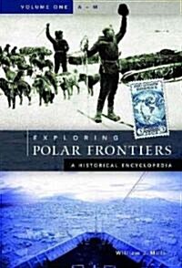 Exploring Polar Frontiers: A Historical Encyclopedia [2 Volumes] (Hardcover)