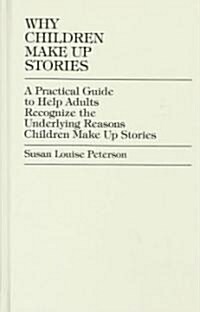 Why Children Make Up Stories: A Practical Guide to Help Adults Recognize the Underlying Reasons Children Make Up Stories (Hardcover)