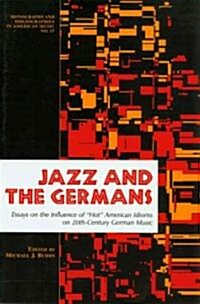 Jazz & the Germans: Essays on the Influence of Hot American Idioms on 20th-Century German Music (Paperback)