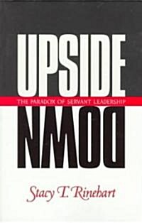 Upside Down: The Paradox of Servant Leadership (Paperback)