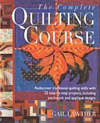 The Complete Quilting Course: Rediscover Traditional Quilting Skills with 25 Step-By-Step Projects, Including Patchwork and Applique Designs           (Hardcover)