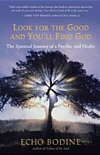 Look for the Good and Youll Find God: The Spiritual Journey of a Psychic and Healer (Paperback)