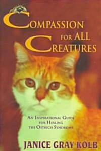 Compassion for All Creatures: An Inspirational Guide for Healing the Ostrich Syndrome (Paperback)
