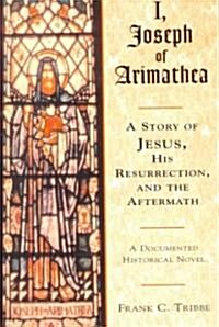 I, Joseph of Arimathea: A Story of Jesus, His Resurrection, and the Aftermath (Paperback)