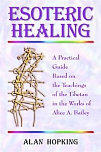 Esoteric Healing: A Practical Guide Based on the Teachings of the Tibetan in the Works of Alice A. Bailey (Hardcover)