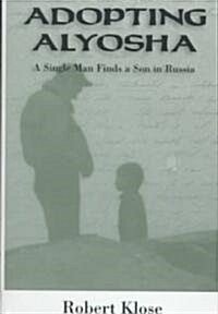 Adopting Alyosha: A Single Man Finds a Son in Russia (Hardcover)