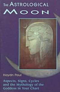 The Astrological Moon: Aspects, Signs, Cycles and the Mythology of the Goddess in Your Chart (Paperback)