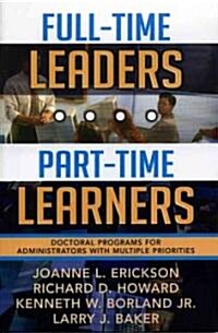 Full-Time Leaders/Part-Time Learners: Doctoral Programs for Administrators with Multiple Priorities (Paperback)