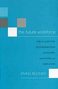 The Future Workforce: The 21st-Century Transformation of Leaders, Managers, and Employees (Paperback)