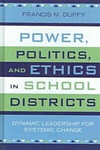 Power, Politics, and Ethics in School Districts: Dynamic Leadership for Systemic Change (Hardcover)