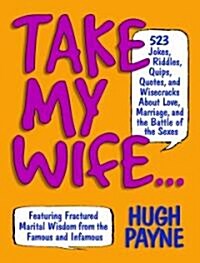 Take My Wife: 523 Jokes, Riddles, Quips, Quotes, and Wisecracks about Love, Marriage, and the Battle of the Sexes (Paperback)