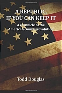 A Republic, if you can keep it: A chronicle of the American counterrevolution (Paperback, 1)