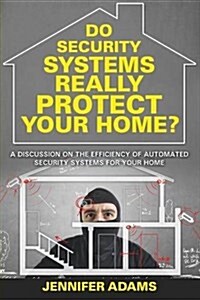 Do Security Systems Really Protect Your Home?: A Discussion on the Efficiency of Automated Security Systems for Your Home (Paperback)