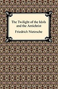 The Twilight of the Idols and the Antichrist (Paperback)