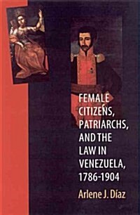 Female Citizens, Patriarchs, and the Law in Venezuela, 1786-1904 (Hardcover)