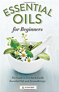 Essential Oils for Beginners: The Guide to Get Started with Essential Oils and Aromatherapy (Hardcover)