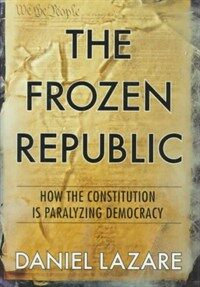 The frozen republic : how the Constitution is paralyzing democracy 1st ed