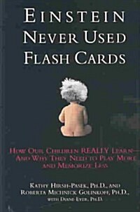 Einstein Never Used Flashcards: How Our Children Really Learn-- And Why They Need to Play More and Memorize Less (Hardcover)