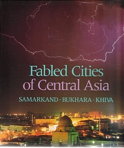 Fabled Cities of Central Asia: Samarkand, Bukhara, Khiva (Hardcover)