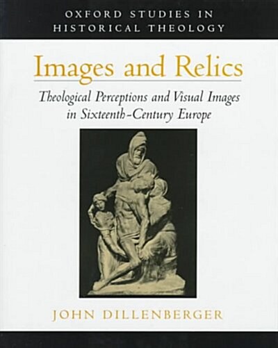 Images and Relics: Theological Perceptions and Visual Images in Sixteenth-Century Europe (Hardcover)