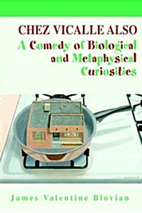 Chez Vicalle Also: A Comedy of Biological and Metaphysical Curiosities (Hardcover)