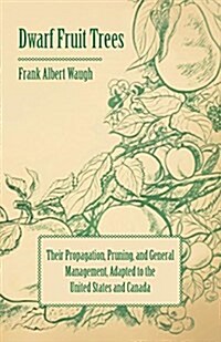 Dwarf Fruit Trees - Their Propagation, Pruning, and General Management, Adapted to the United States and Canada (Paperback)