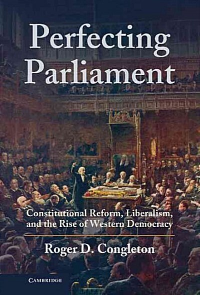 Perfecting Parliament : Constitutional Reform, Liberalism, and the Rise of Western Democracy (Hardcover)