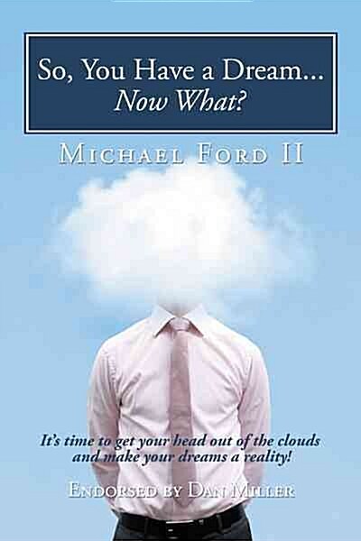 So, You Have a Dream...Now What?: Its Time to Get Your Head Out of the Clouds and Make Your Dreams a Reality! (Hardcover)