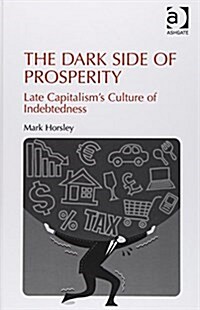 The Dark Side of Prosperity : Late Capitalism’s Culture of Indebtedness (Hardcover)