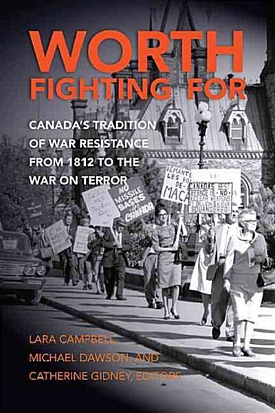 Worth Fighting for: Canadas Tradition of War Resistance from 1812 to the War on Terror (Paperback)