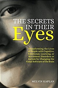 The Secrets in Their Eyes : Transforming the Lives of People with Cognitive, Emotional, Learning, or Movement Disorders or Autism by Changing the Visu (Paperback)