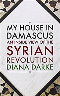 My House in Damascus : An Inside View of the Syrian Crisis (Paperback)