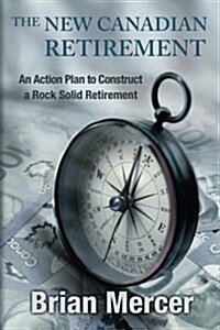 The New Canadian Retirement: An Action Plan to Construct a Rock Solid Retirement (Paperback)