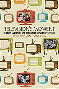 Televisions Moment : Sitcom Audiences and the Sixties Cultural Revolution (Hardcover)
