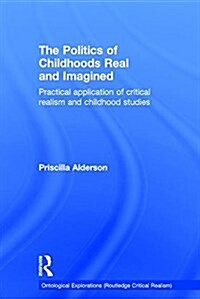 The Politics of Childhoods Real and Imagined : Practical Application of Critical Realism and Childhood Studies (Hardcover)