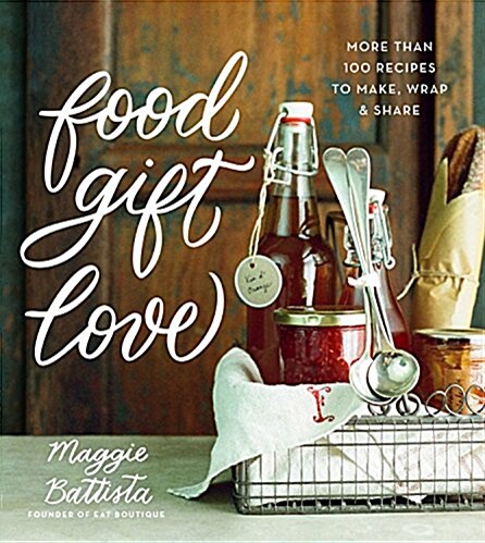 Food Gift Love: More Than 100 Recipes to Make, Wrap, and Share (Hardcover)